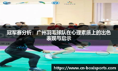 冠军赛分析：广州羽毛球队在心理素质上的出色表现与启示