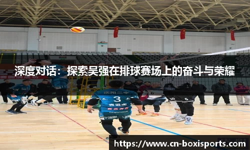深度对话：探索吴强在排球赛场上的奋斗与荣耀